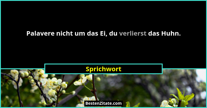 Palavere nicht um das Ei, du verlierst das Huhn.... - Sprichwort