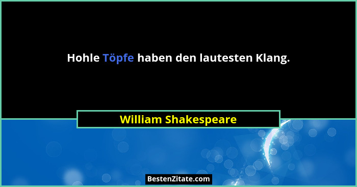 Hohle Töpfe haben den lautesten Klang.... - William Shakespeare