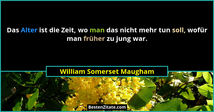 Das Alter ist die Zeit, wo man das nicht mehr tun soll, wofür man früher zu jung war.... - William Somerset Maugham
