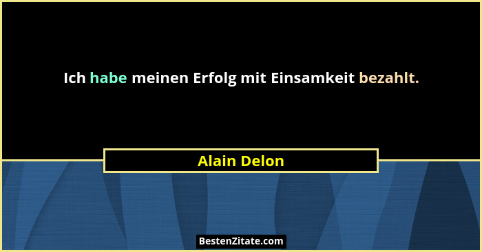 Ich habe meinen Erfolg mit Einsamkeit bezahlt.... - Alain Delon