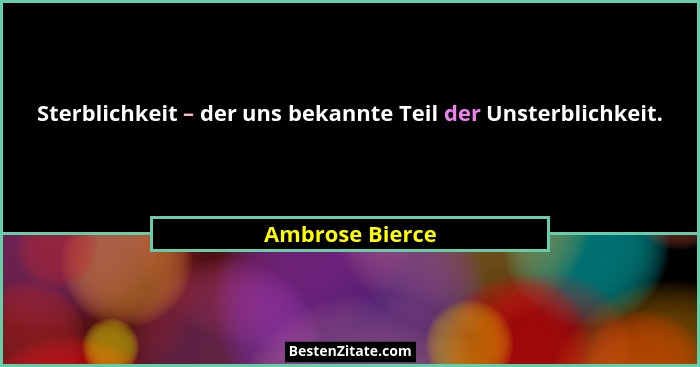 Sterblichkeit – der uns bekannte Teil der Unsterblichkeit.... - Ambrose Bierce