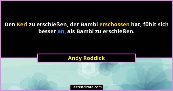 Den Kerl zu erschießen, der Bambi erschossen hat, fühlt sich besser an, als Bambi zu erschießen.... - Andy Roddick