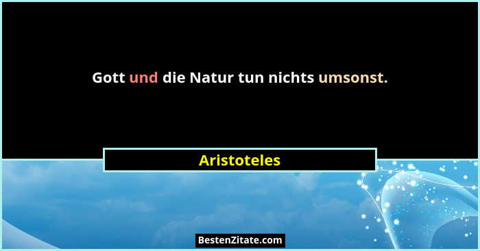 Gott und die Natur tun nichts umsonst.... - Aristoteles