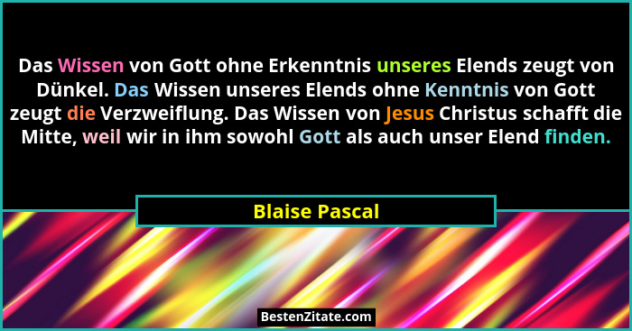Das Wissen von Gott ohne Erkenntnis unseres Elends zeugt von Dünkel. Das Wissen unseres Elends ohne Kenntnis von Gott zeugt die Verzwe... - Blaise Pascal