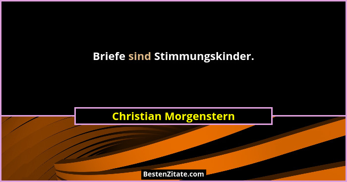 Briefe sind Stimmungskinder.... - Christian Morgenstern