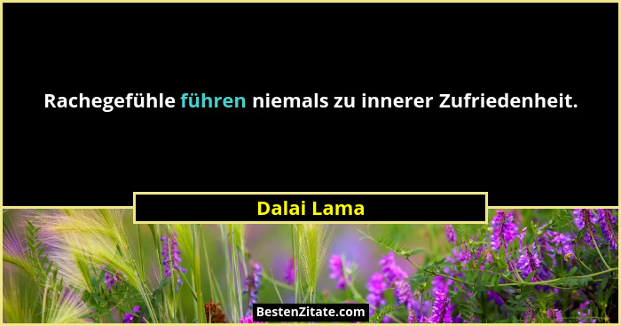 Rachegefühle führen niemals zu innerer Zufriedenheit.... - Dalai Lama