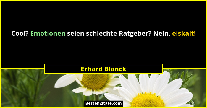 Cool? Emotionen seien schlechte Ratgeber? Nein, eiskalt!... - Erhard Blanck