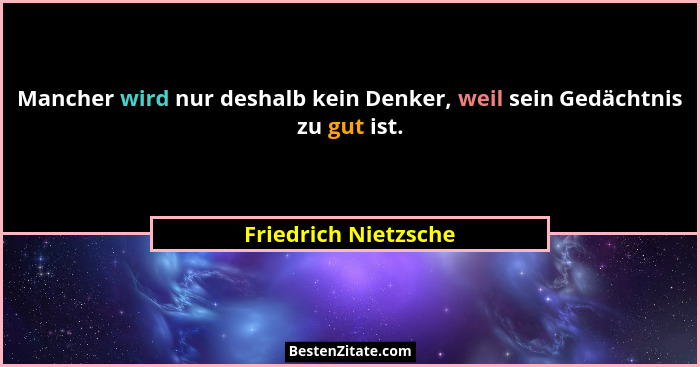 Mancher wird nur deshalb kein Denker, weil sein Gedächtnis zu gut ist.... - Friedrich Nietzsche