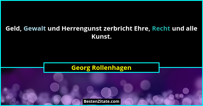 Geld, Gewalt und Herrengunst zerbricht Ehre, Recht und alle Kunst.... - Georg Rollenhagen