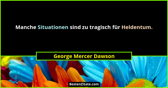 Manche Situationen sind zu tragisch für Heldentum.... - George Mercer Dawson