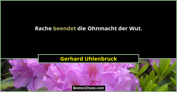 Rache beendet die Ohnmacht der Wut.... - Gerhard Uhlenbruck