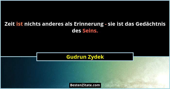 Zeit ist nichts anderes als Erinnerung - sie ist das Gedächtnis des Seins.... - Gudrun Zydek