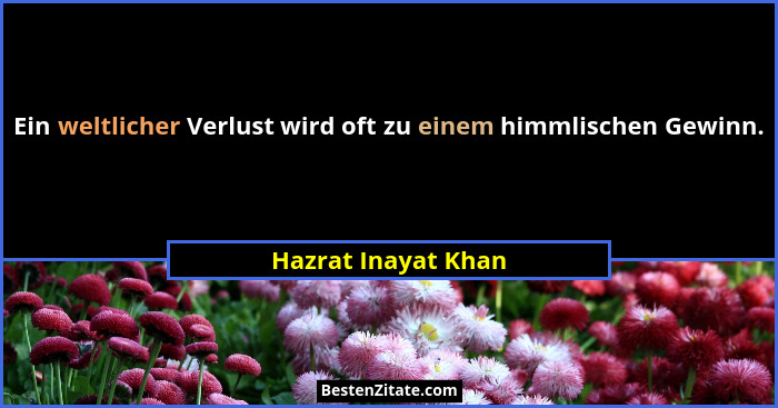 Ein weltlicher Verlust wird oft zu einem himmlischen Gewinn.... - Hazrat Inayat Khan