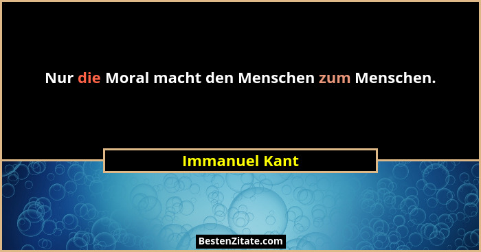 Nur die Moral macht den Menschen zum Menschen.... - Immanuel Kant
