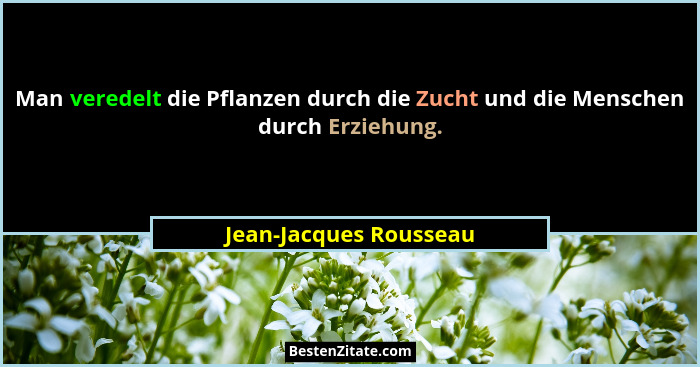 Man veredelt die Pflanzen durch die Zucht und die Menschen durch Erziehung.... - Jean-Jacques Rousseau