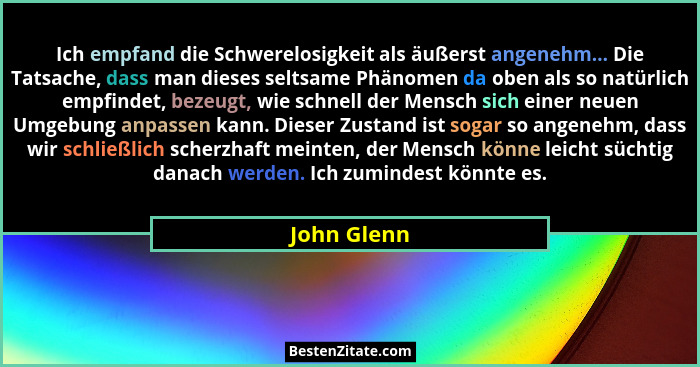 Ich empfand die Schwerelosigkeit als äußerst angenehm... Die Tatsache, dass man dieses seltsame Phänomen da oben als so natürlich empfind... - John Glenn