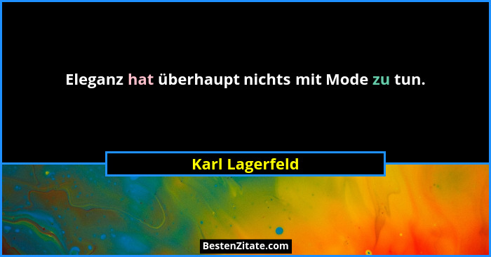 Eleganz hat überhaupt nichts mit Mode zu tun.... - Karl Lagerfeld