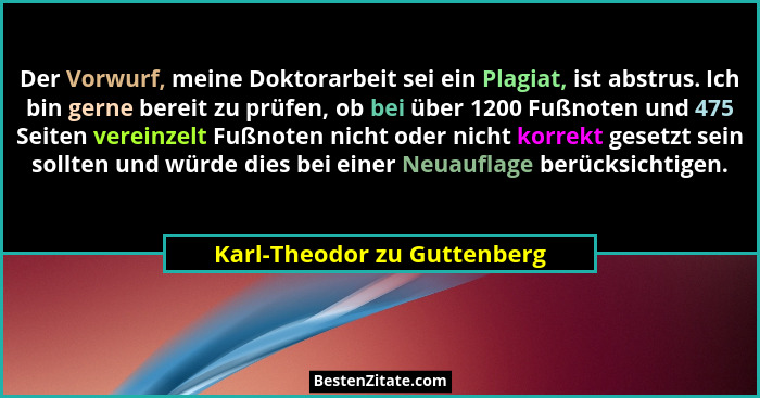 Der Vorwurf, meine Doktorarbeit sei ein Plagiat, ist abstrus. Ich bin gerne bereit zu prüfen, ob bei über 1200 Fußnoten u... - Karl-Theodor zu Guttenberg