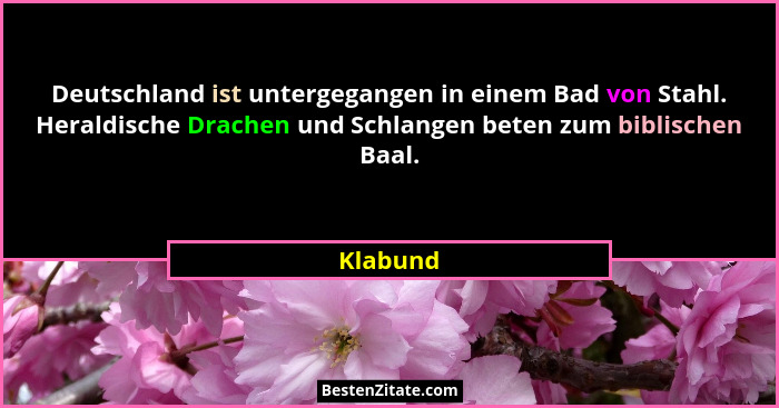 Deutschland ist untergegangen in einem Bad von Stahl. Heraldische Drachen und Schlangen beten zum biblischen Baal.... - Klabund