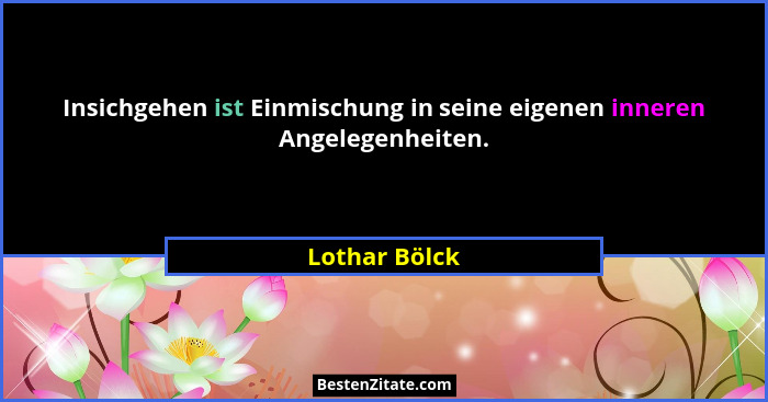 Insichgehen ist Einmischung in seine eigenen inneren Angelegenheiten.... - Lothar Bölck