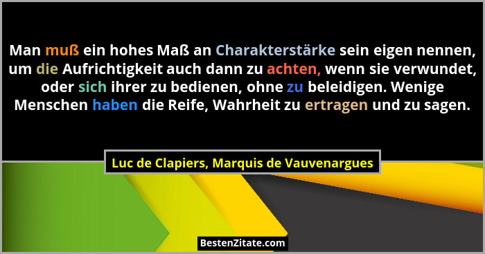 Man muß ein hohes Maß an Charakterstärke sein eigen nennen, um die Aufrichtigkeit auch dann zu achten, wenn... - Luc de Clapiers, Marquis de Vauvenargues