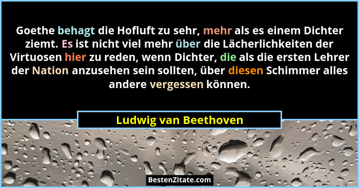 Goethe behagt die Hofluft zu sehr, mehr als es einem Dichter ziemt. Es ist nicht viel mehr über die Lächerlichkeiten der Virtuo... - Ludwig van Beethoven