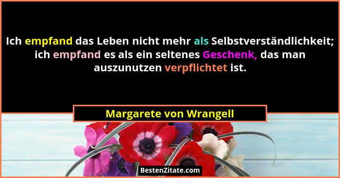 Ich empfand das Leben nicht mehr als Selbstverständlichkeit; ich empfand es als ein seltenes Geschenk, das man auszunutzen ve... - Margarete von Wrangell