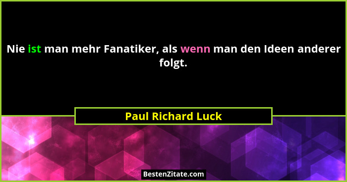 Nie ist man mehr Fanatiker, als wenn man den Ideen anderer folgt.... - Paul Richard Luck