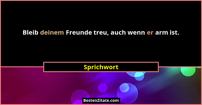 Bleib deinem Freunde treu, auch wenn er arm ist.... - Sprichwort