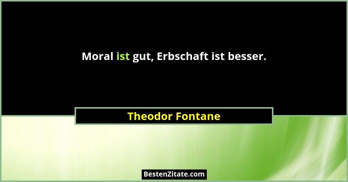 Moral ist gut, Erbschaft ist besser.... - Theodor Fontane