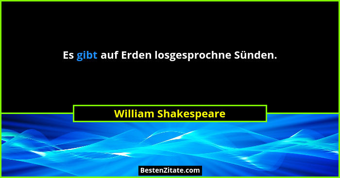 Es gibt auf Erden losgesprochne Sünden.... - William Shakespeare