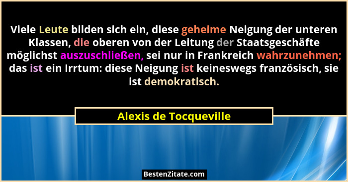 Viele Leute bilden sich ein, diese geheime Neigung der unteren Klassen, die oberen von der Leitung der Staatsgeschäfte möglich... - Alexis de Tocqueville