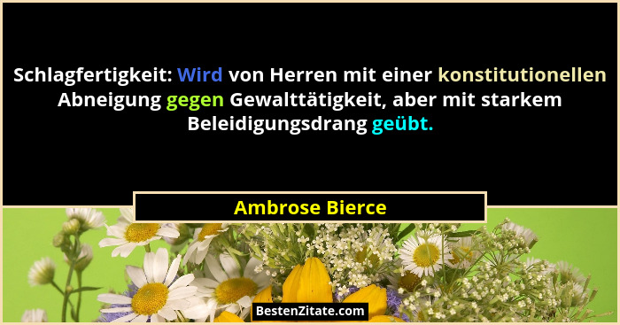 Schlagfertigkeit: Wird von Herren mit einer konstitutionellen Abneigung gegen Gewalttätigkeit, aber mit starkem Beleidigungsdrang geü... - Ambrose Bierce