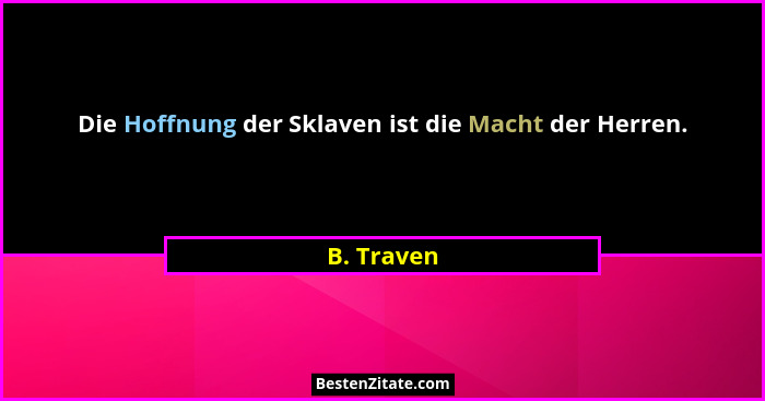 Die Hoffnung der Sklaven ist die Macht der Herren.... - B. Traven