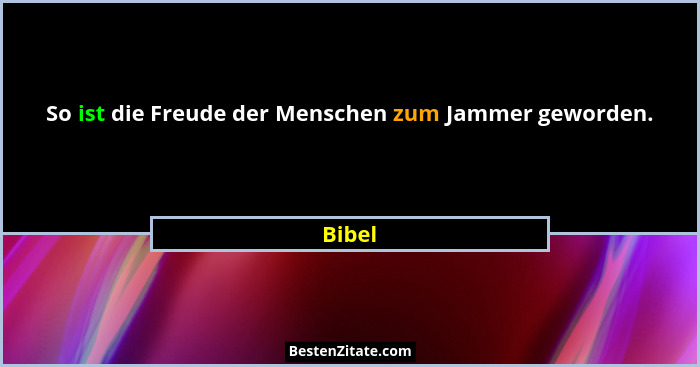 So ist die Freude der Menschen zum Jammer geworden.... - Bibel