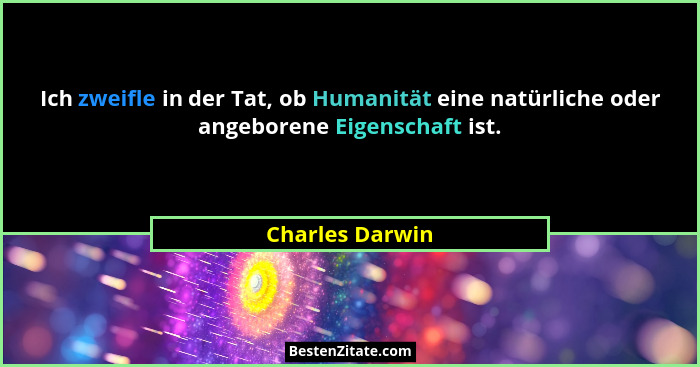 Ich zweifle in der Tat, ob Humanität eine natürliche oder angeborene Eigenschaft ist.... - Charles Darwin