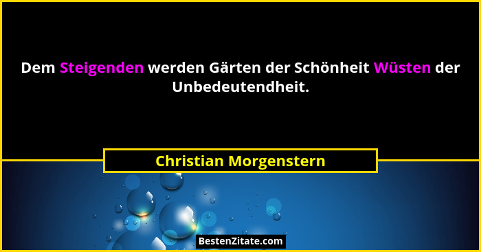 Dem Steigenden werden Gärten der Schönheit Wüsten der Unbedeutendheit.... - Christian Morgenstern