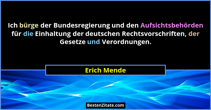 Ich bürge der Bundesregierung und den Aufsichtsbehörden für die Einhaltung der deutschen Rechtsvorschriften, der Gesetze und Verordnunge... - Erich Mende
