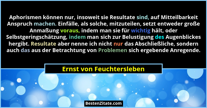Aphorismen können nur, insoweit sie Resultate sind, auf Mitteilbarkeit Anspruch machen. Einfälle, als solche, mitzuteilen,... - Ernst von Feuchtersleben
