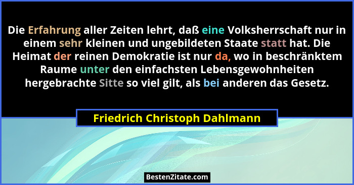 Die Erfahrung aller Zeiten lehrt, daß eine Volksherrschaft nur in einem sehr kleinen und ungebildeten Staate statt hat.... - Friedrich Christoph Dahlmann