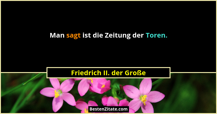 Man sagt ist die Zeitung der Toren.... - Friedrich II. der Große