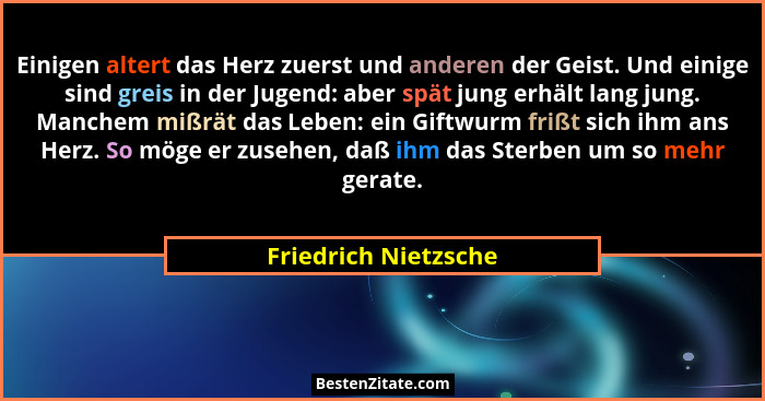 Einigen altert das Herz zuerst und anderen der Geist. Und einige sind greis in der Jugend: aber spät jung erhält lang jung. Manc... - Friedrich Nietzsche