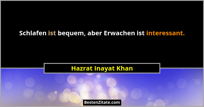Schlafen ist bequem, aber Erwachen ist interessant.... - Hazrat Inayat Khan
