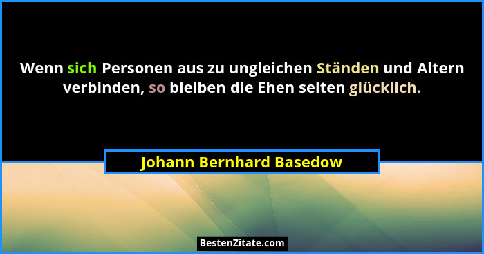 Wenn sich Personen aus zu ungleichen Ständen und Altern verbinden, so bleiben die Ehen selten glücklich.... - Johann Bernhard Basedow