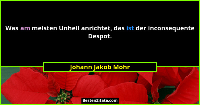 Was am meisten Unheil anrichtet, das ist der inconsequente Despot.... - Johann Jakob Mohr