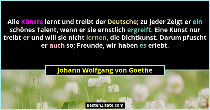 Alle Künste lernt und treibt der Deutsche; zu jeder Zeigt er ein schönes Talent, wenn er sie ernstlich ergreift. Eine Kun... - Johann Wolfgang von Goethe