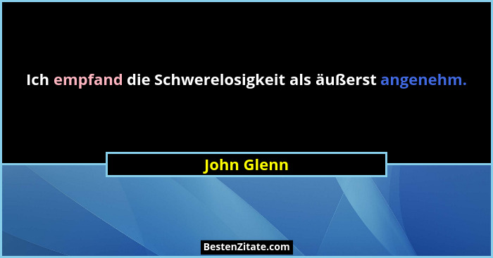 Ich empfand die Schwerelosigkeit als äußerst angenehm.... - John Glenn