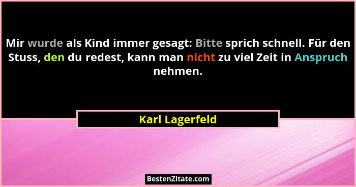 Mir wurde als Kind immer gesagt: Bitte sprich schnell. Für den Stuss, den du redest, kann man nicht zu viel Zeit in Anspruch nehmen.... - Karl Lagerfeld