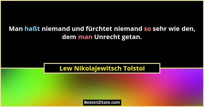 Man haßt niemand und fürchtet niemand so sehr wie den, dem man Unrecht getan.... - Lew Nikolajewitsch Tolstoi