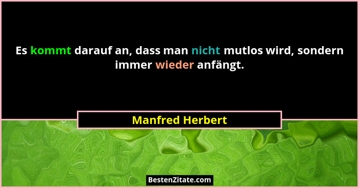 Es kommt darauf an, dass man nicht mutlos wird, sondern immer wieder anfängt.... - Manfred Herbert